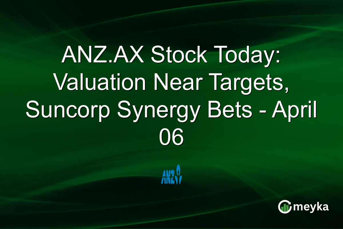 ANZ.AX Stock Today: Valuation Near Targets, Suncorp Synergy Bets – April 06