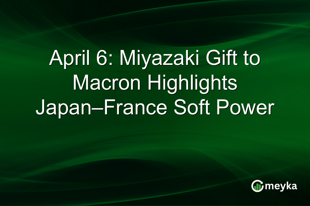 April 6: Miyazaki Gift to Macron Highlights Japan–France Soft Power
