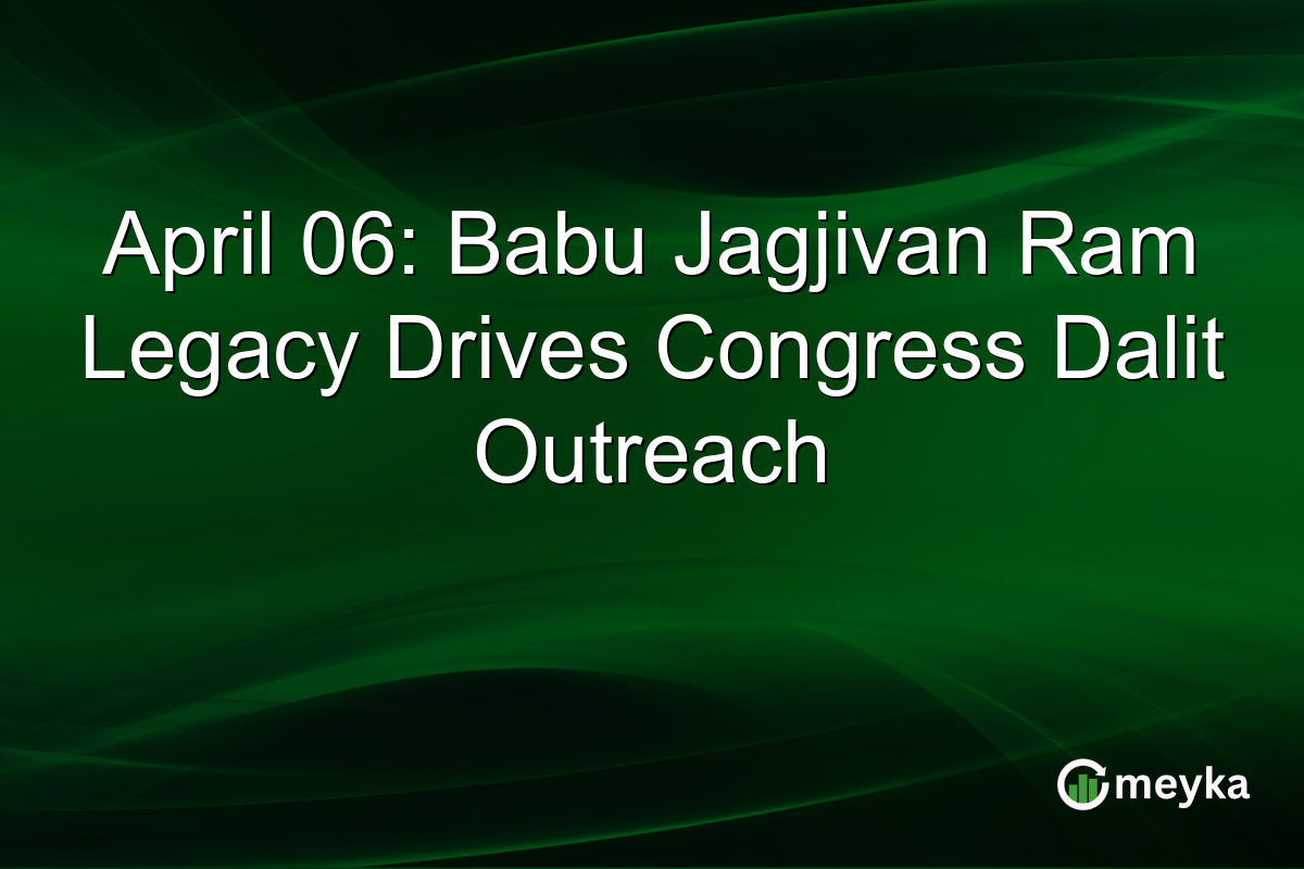 April 06: Babu Jagjivan Ram Legacy Drives Congress Dalit Outreach
