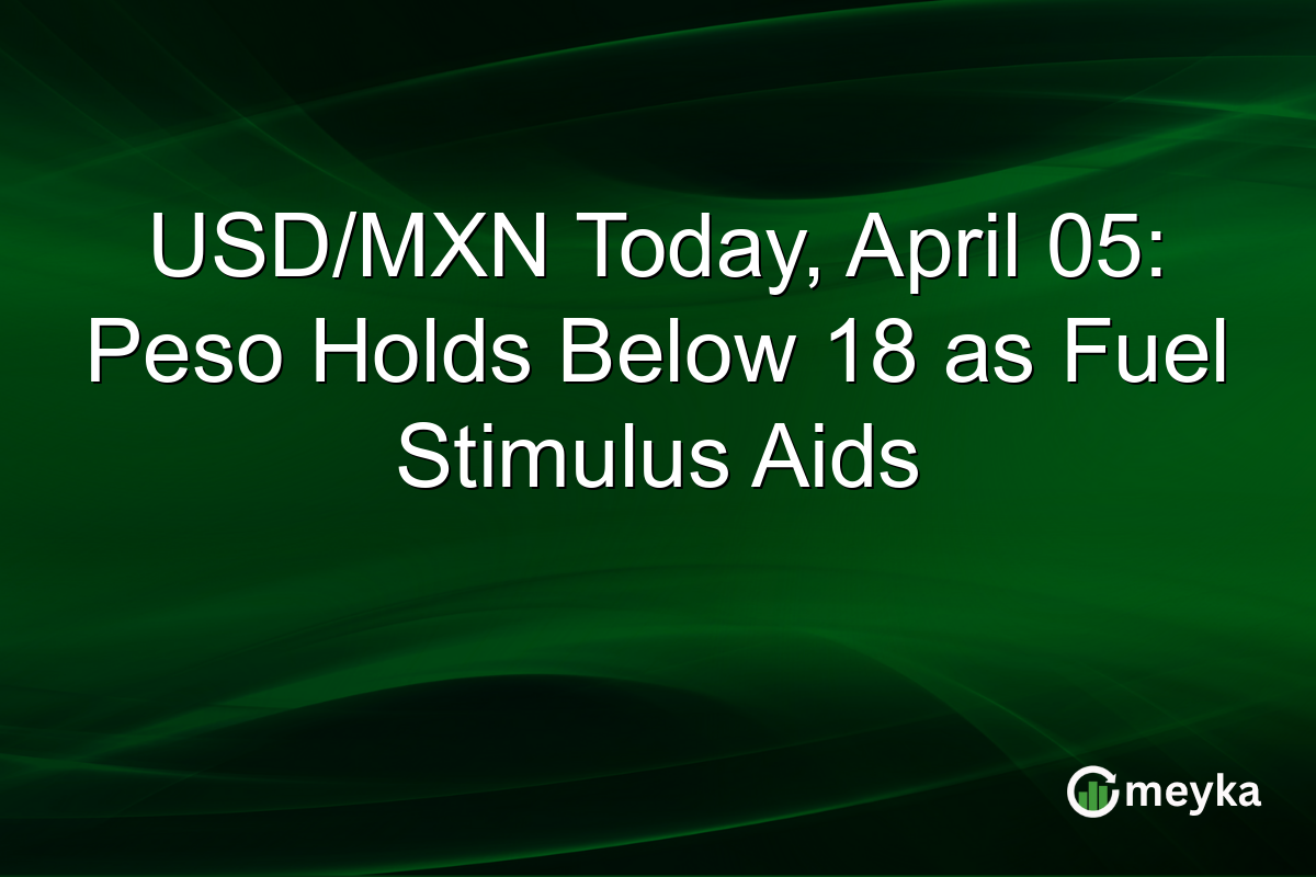 USD/MXN Today, April 05: Peso Holds Below 18 as Fuel Stimulus Aids