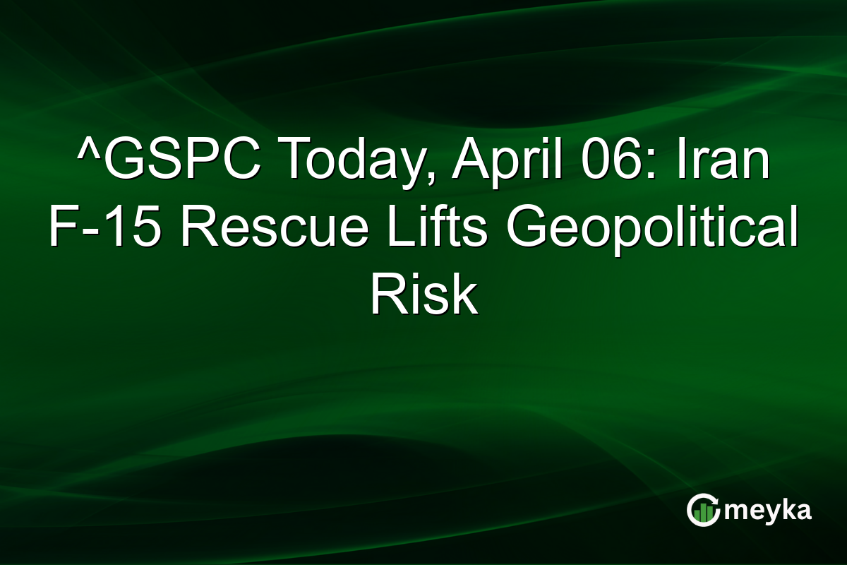 ^GSPC Today, April 06: Iran F-15 Rescue Lifts Geopolitical Risk