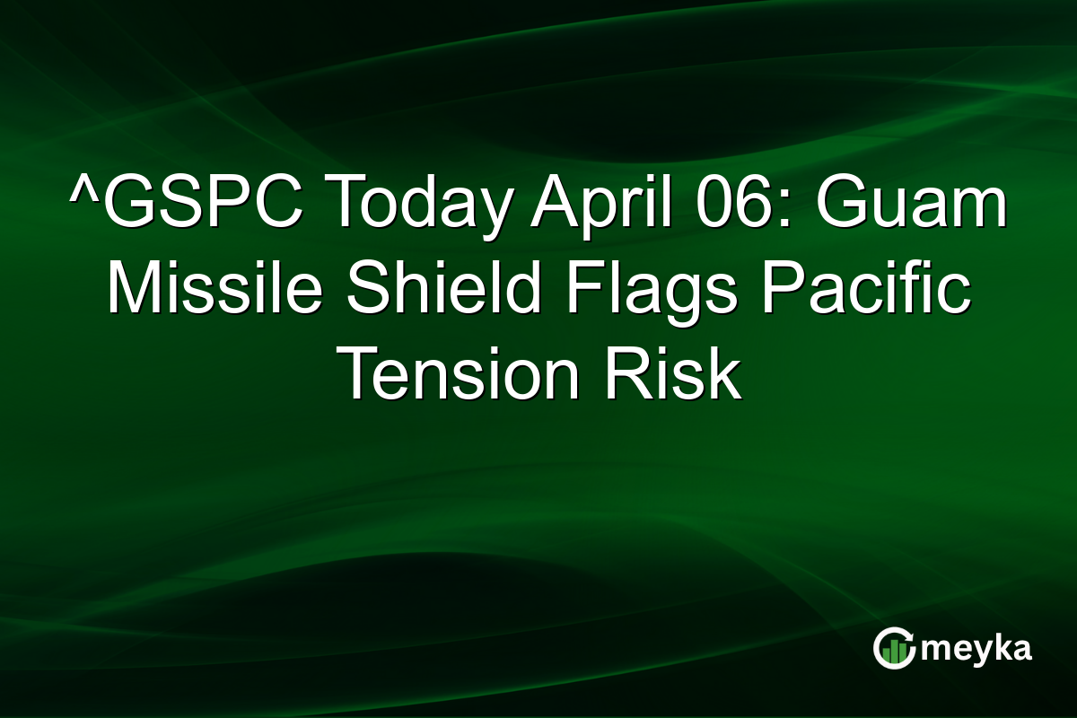 ^GSPC Today April 06: Guam Missile Shield Flags Pacific Tension Risk