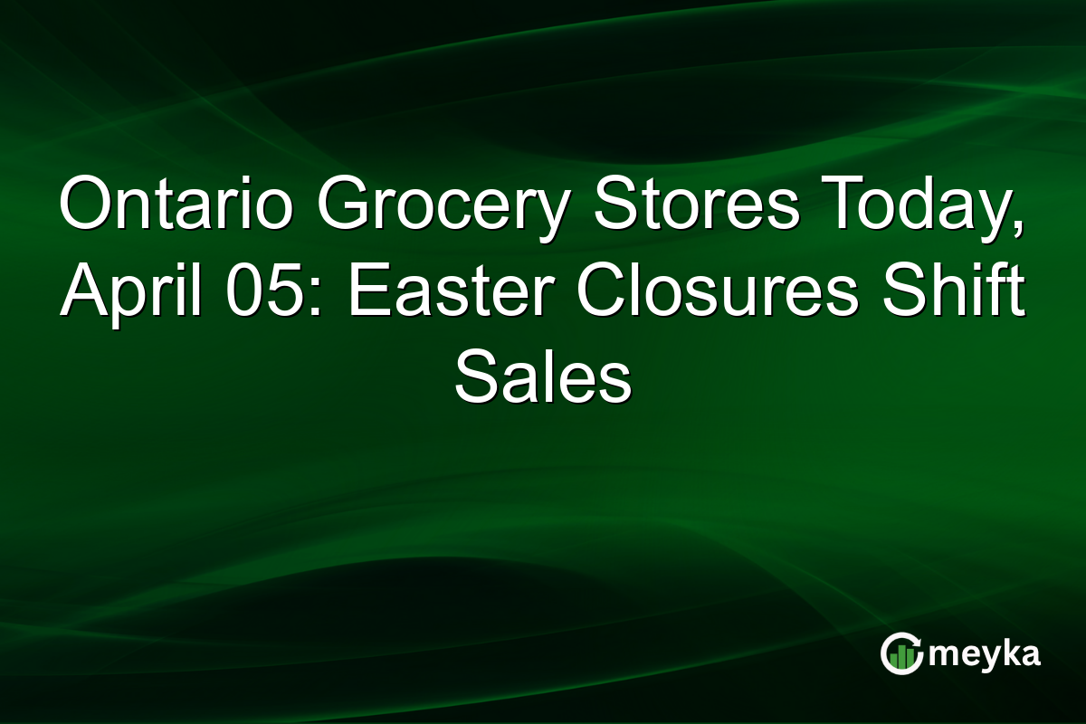 Ontario Grocery Stores Today, April 05: Easter Closures Shift Sales