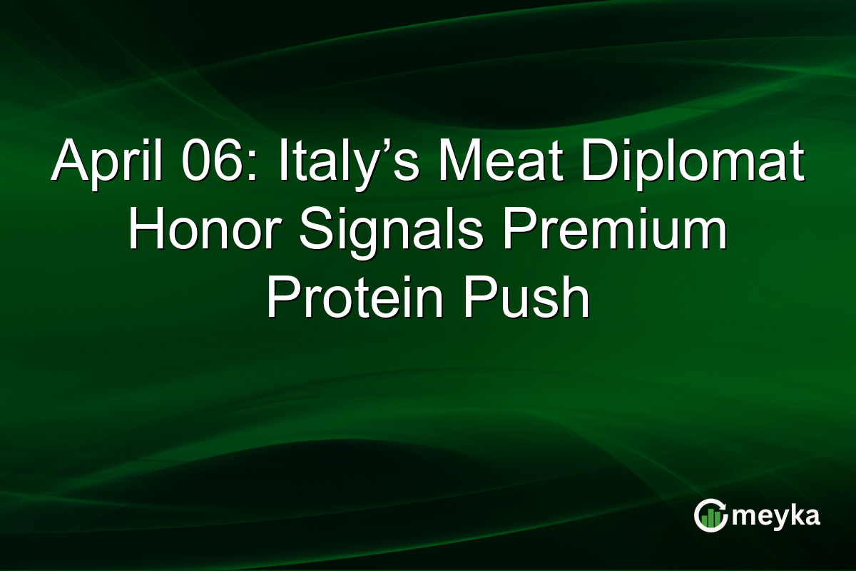 April 06: Italy’s Meat Diplomat Honor Signals Premium Protein Push