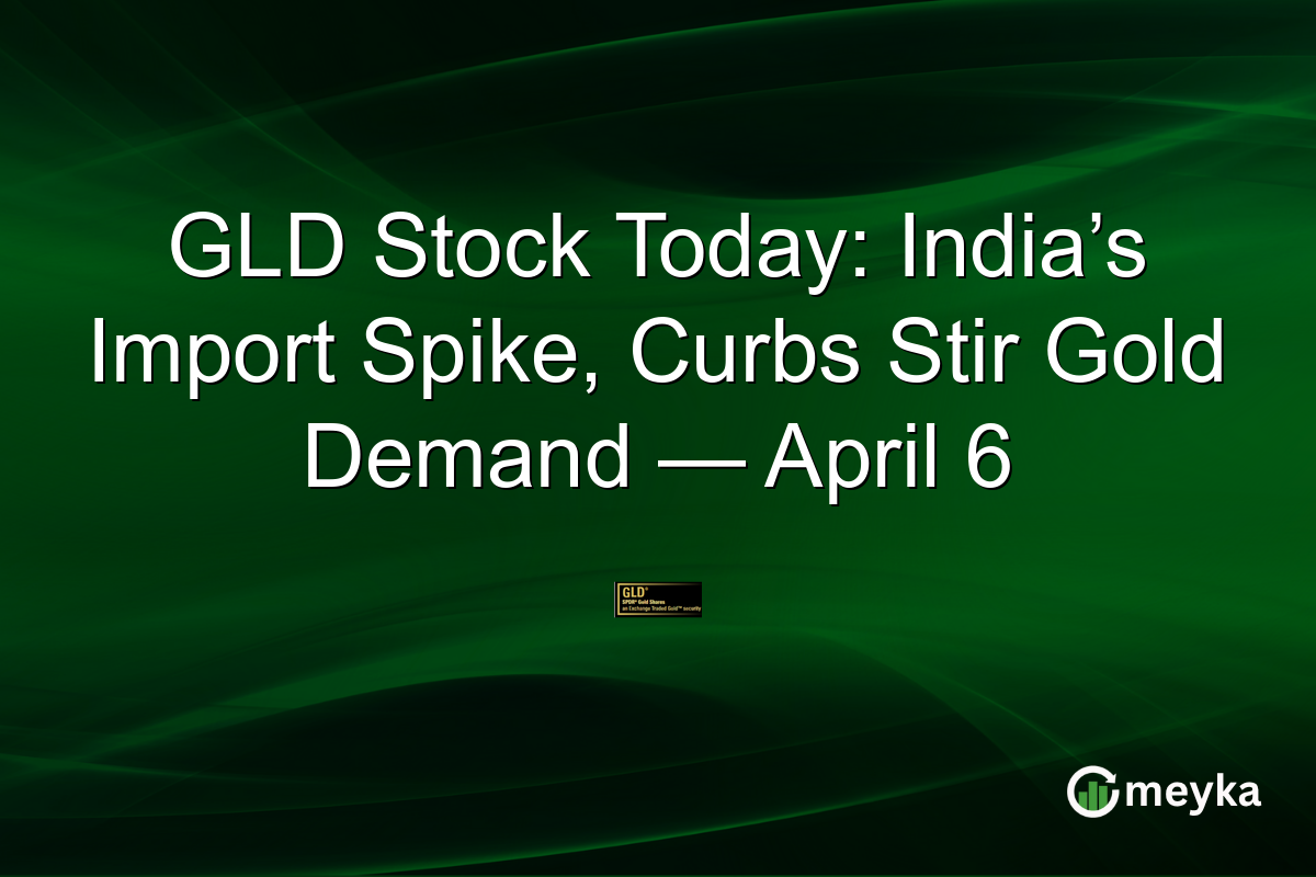 GLD Stock Today: India’s Import Spike, Curbs Stir Gold Demand — April 6