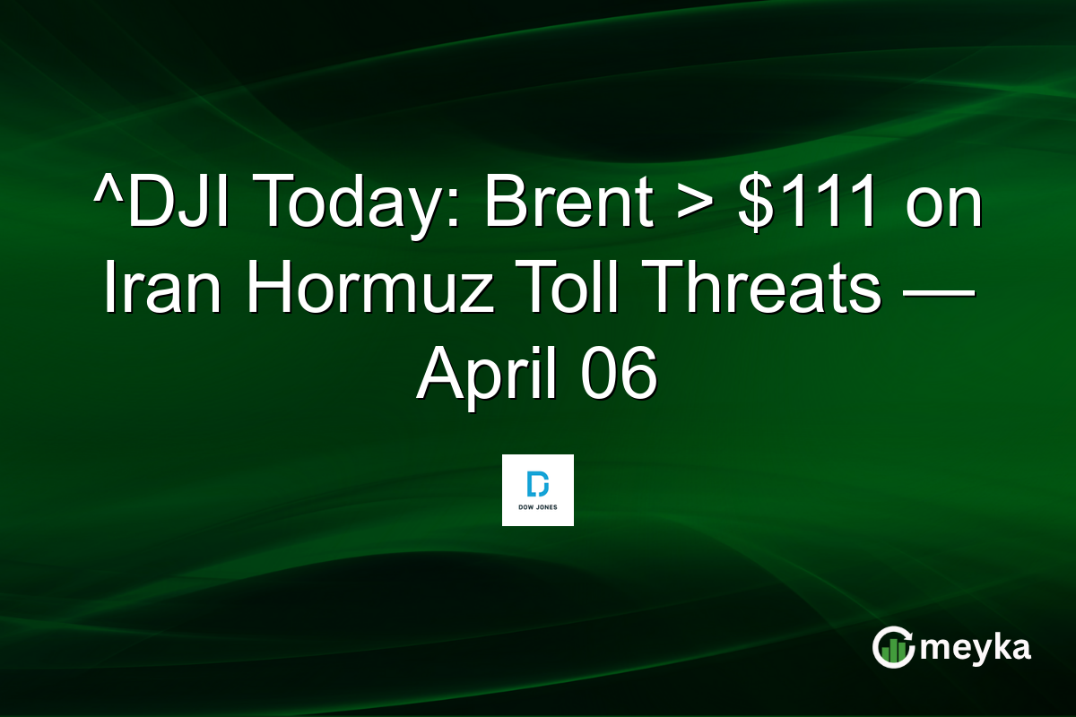 ^DJI Today: Brent > $111 on Iran Hormuz Toll Threats — April 06