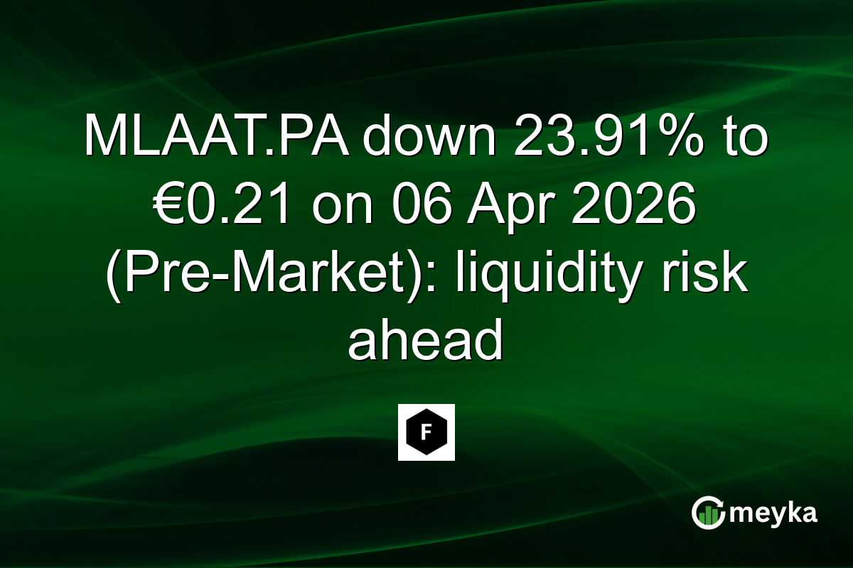 MLAAT.PA down 23.91% to €0.21 on 06 Apr 2026 (Pre-Market): liquidity risk ahead