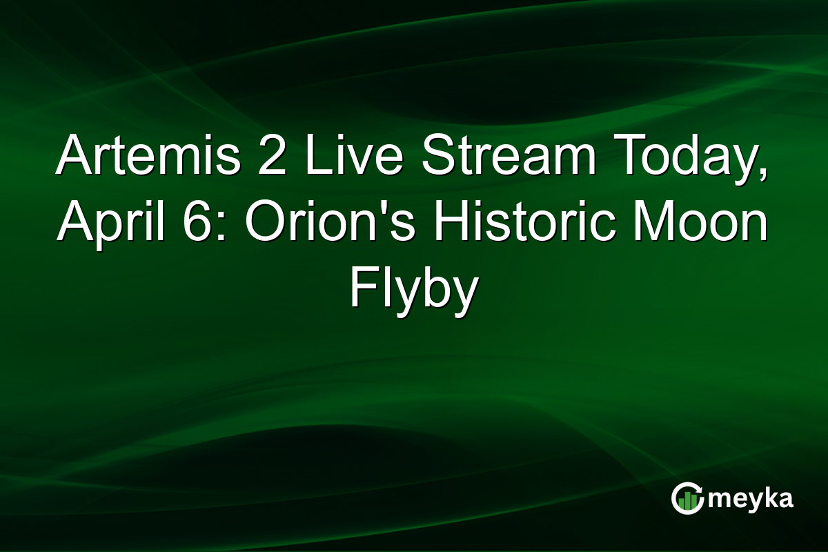 Artemis 2 Live Stream Today, April 6: Orion’s Historic Moon Flyby