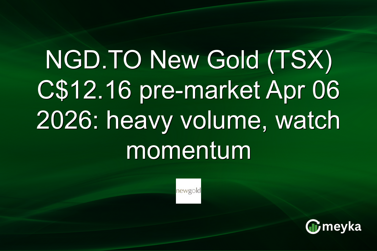 NGD.TO New Gold (TSX) C$12.16 pre-market Apr 06 2026: heavy volume, watch momentum