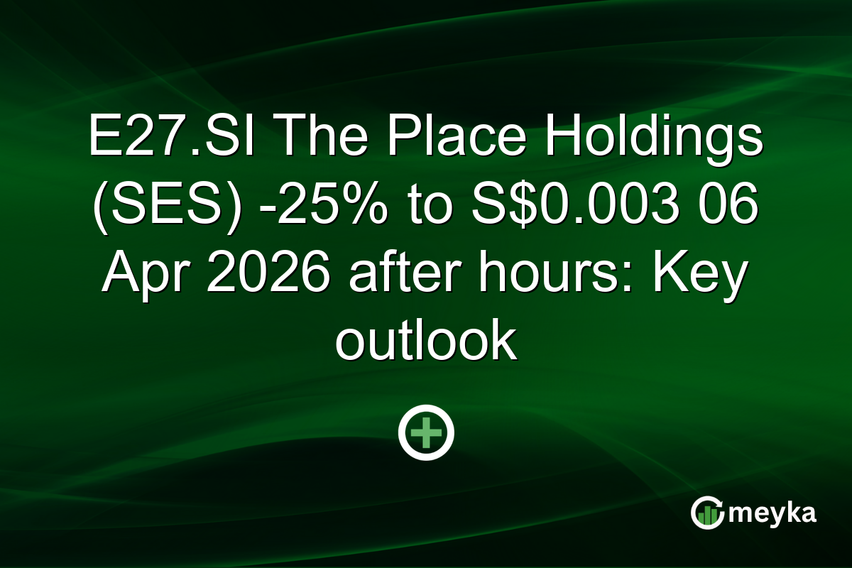 E27.SI The Place Holdings (SES) -25% to S$0.003 06 Apr 2026 after hours: Key outlook