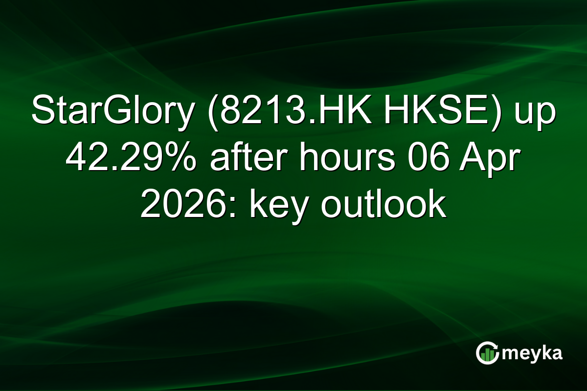StarGlory (8213.HK HKSE) up 42.29% after hours 06 Apr 2026: key outlook