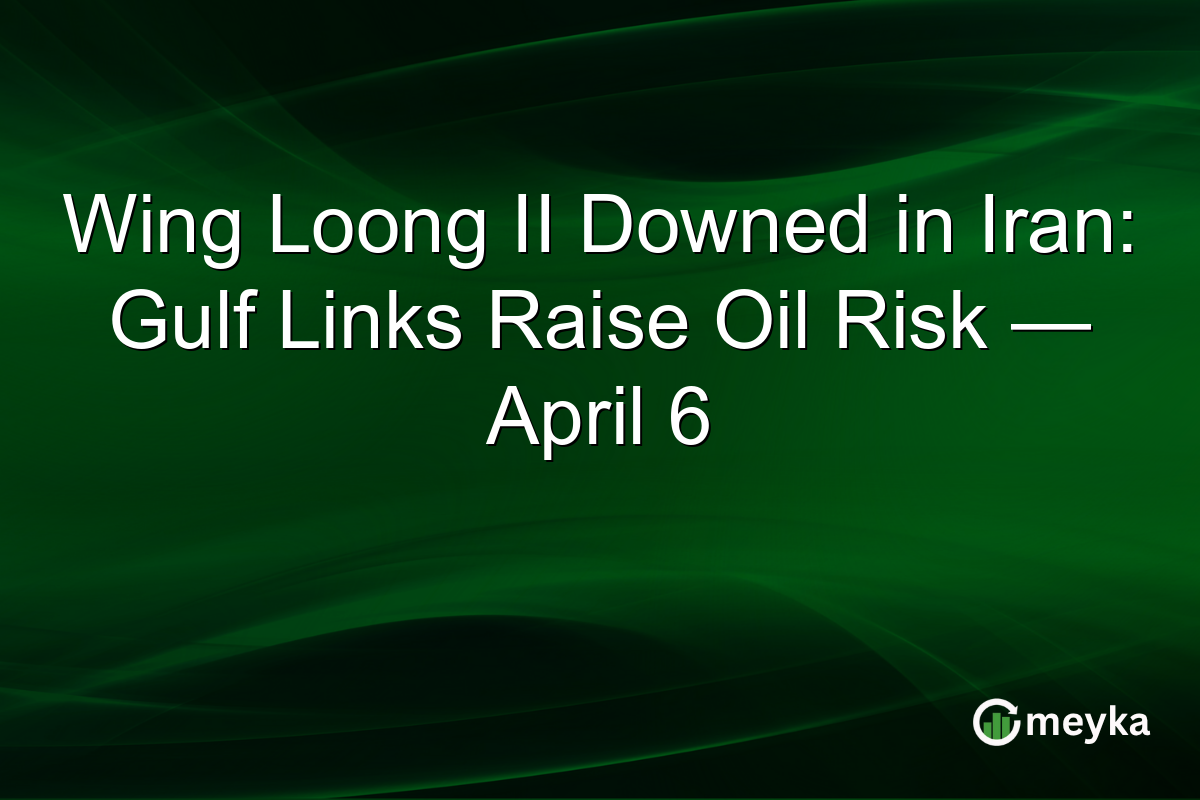 Wing Loong II Downed in Iran: Gulf Links Raise Oil Risk — April 6