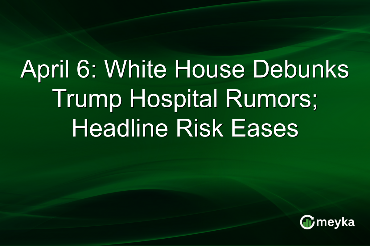 April 6: White House Debunks Trump Hospital Rumors; Headline Risk Eases