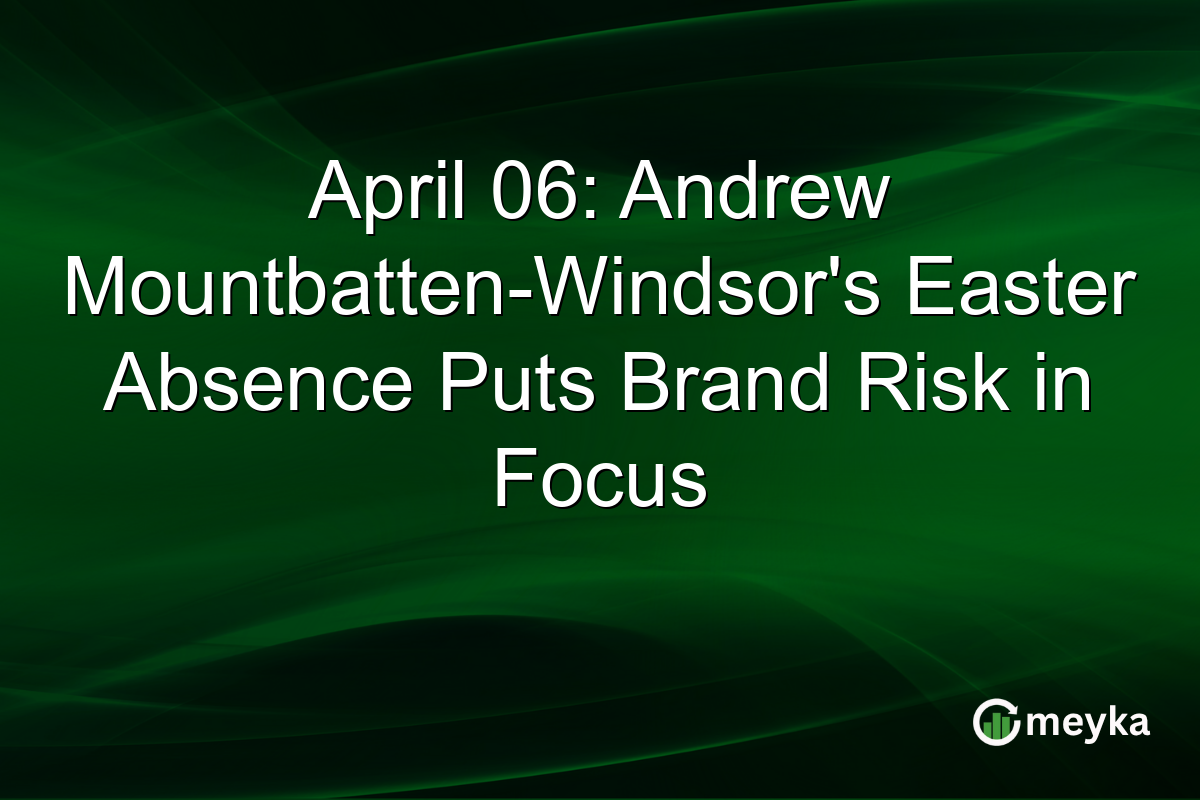 April 06: Andrew Mountbatten-Windsor’s Easter Absence Puts Brand Risk in Focus
