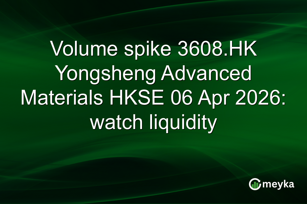 Volume spike 3608.HK Yongsheng Advanced Materials HKSE 06 Apr 2026: watch liquidity