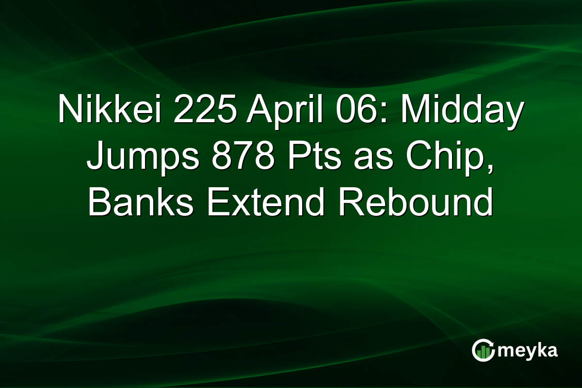 Nikkei 225 April 06: Midday Jumps 878 Pts as Chip, Banks Extend Rebound