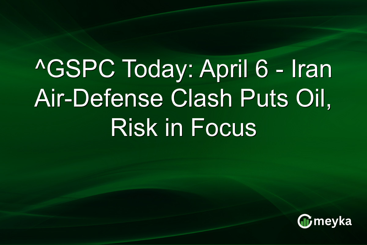 ^GSPC Today: April 6 – Iran Air-Defense Clash Puts Oil, Risk in Focus