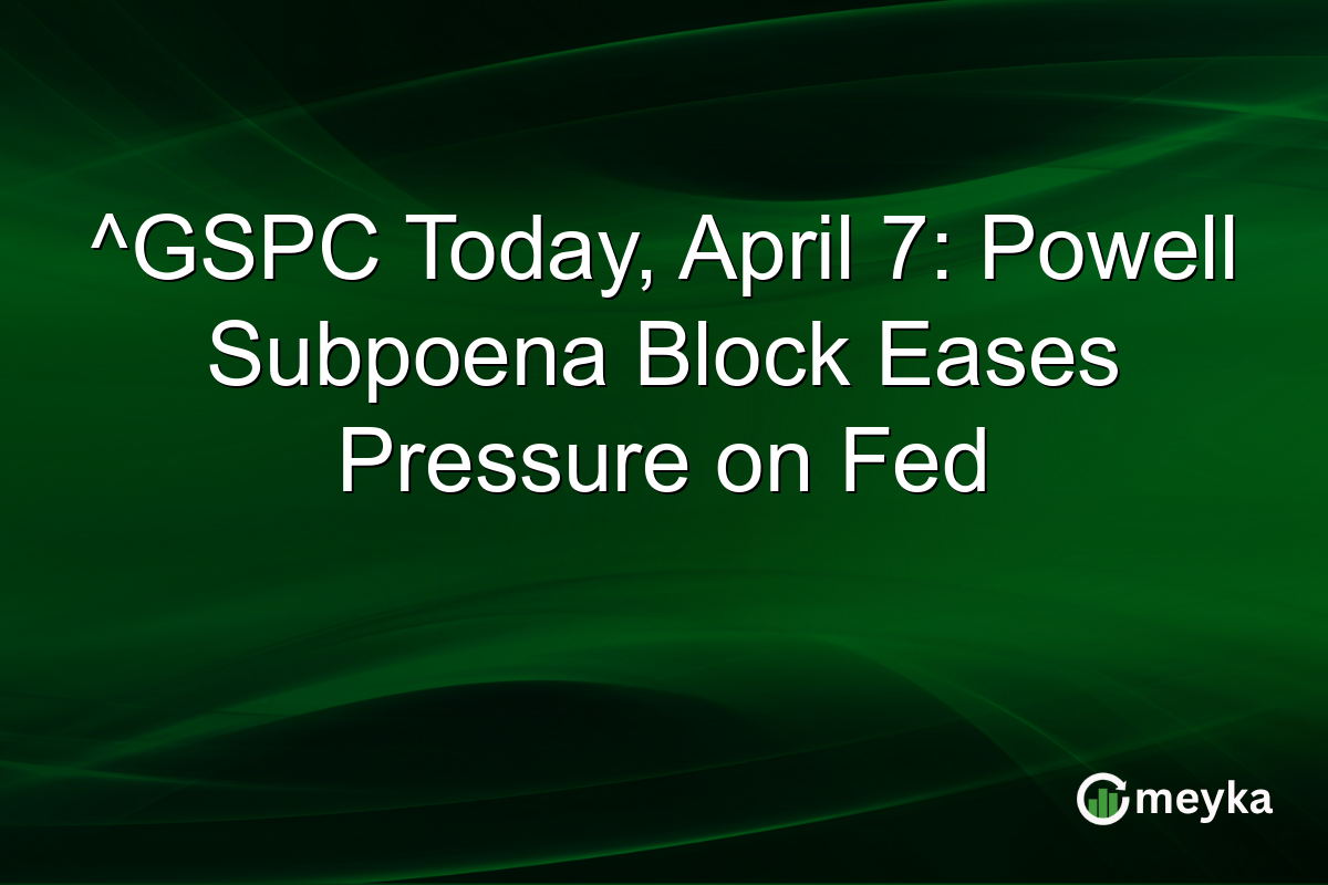 ^GSPC Today, April 7: Powell Subpoena Block Eases Pressure on Fed
