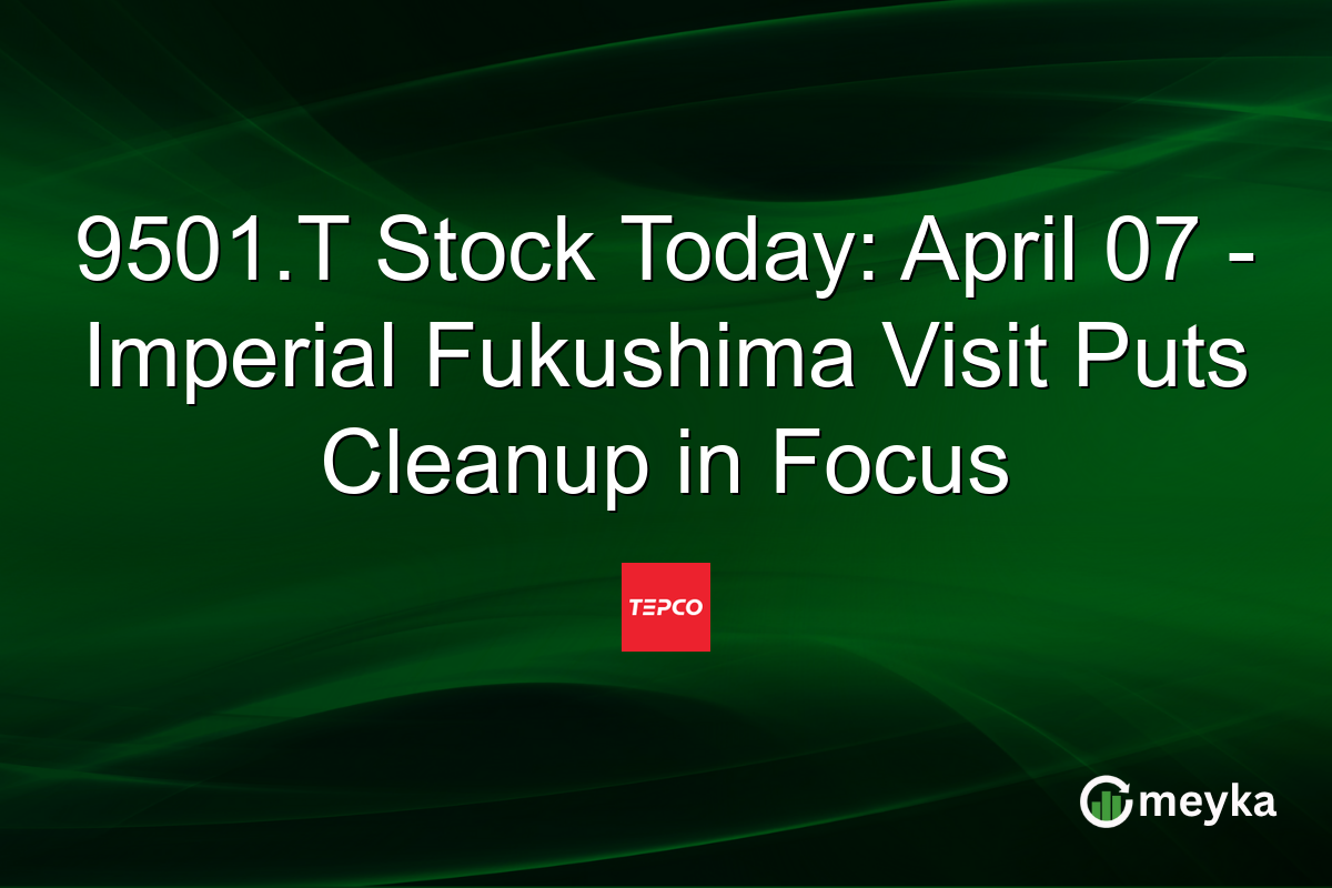 9501.T Stock Today: April 07 – Imperial Fukushima Visit Puts Cleanup in Focus
