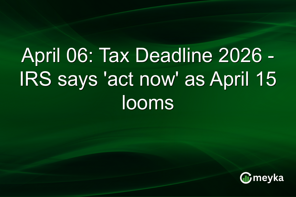 April 06: Tax Deadline 2026 – IRS says ‘act now’ as April 15 looms