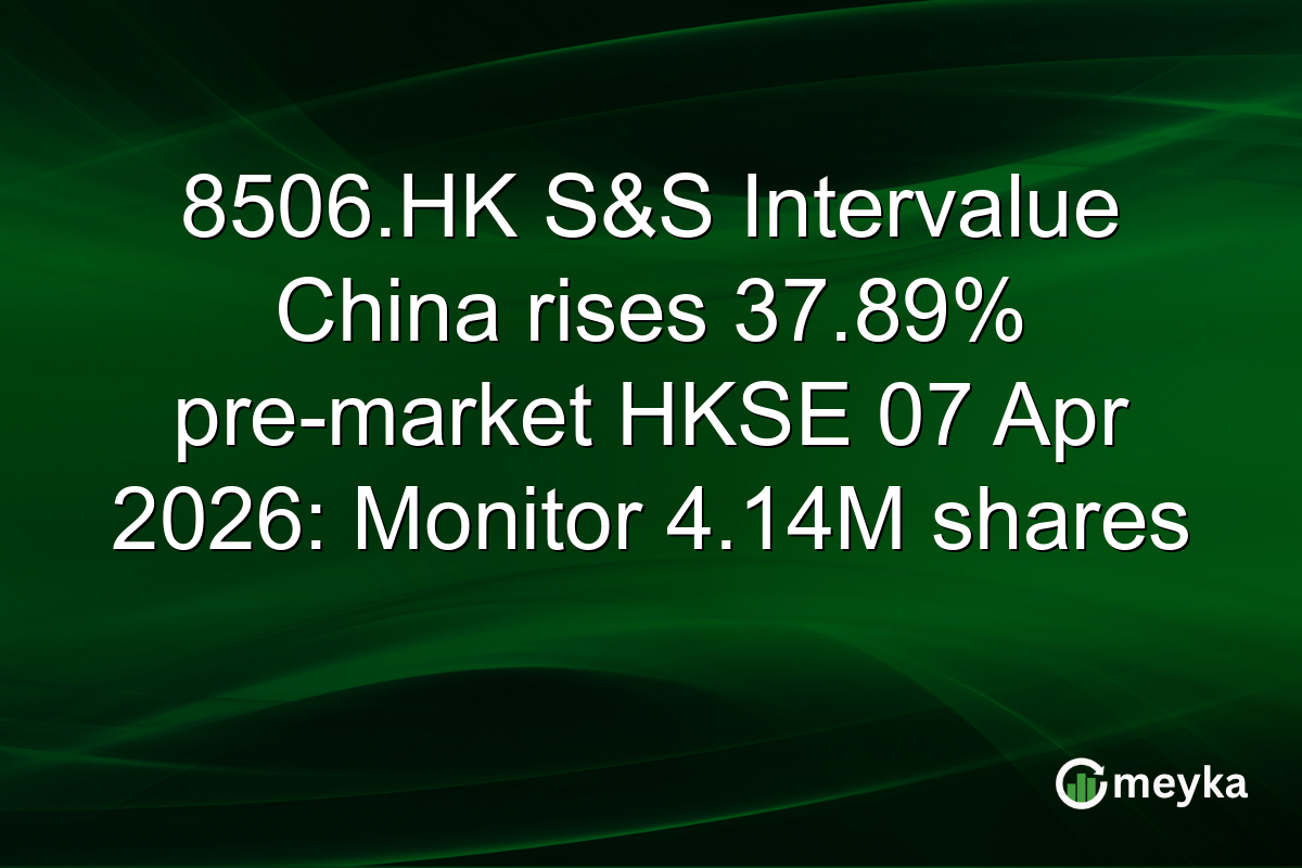 8506.HK S&S Intervalue China rises 37.89% pre-market HKSE 07 Apr 2026: Monitor 4.14M shares