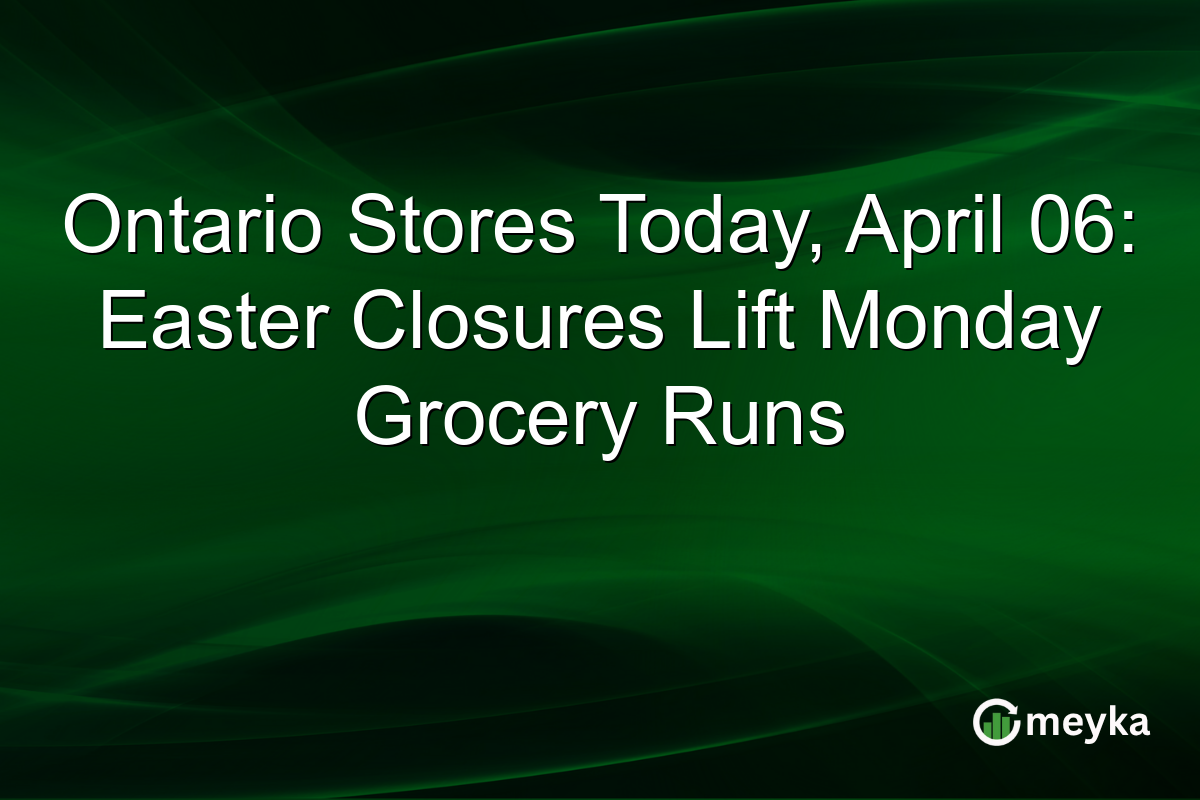 Ontario Stores Today, April 06: Easter Closures Lift Monday Grocery Runs