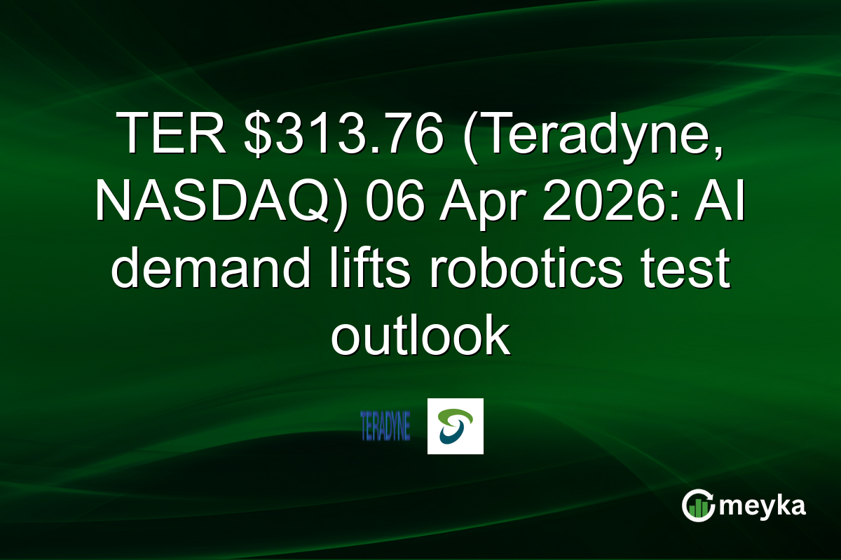 TER $313.76 (Teradyne, NASDAQ) 06 Apr 2026: AI demand lifts robotics test outlook