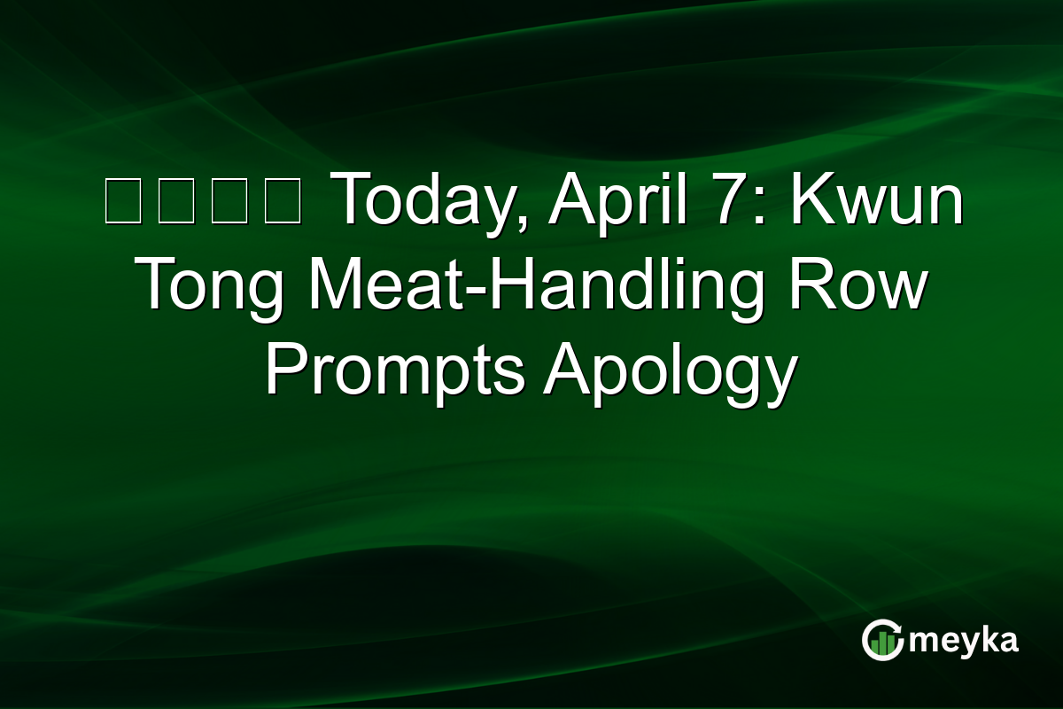 權發小廚 Today, April 7: Kwun Tong Meat-Handling Row Prompts Apology