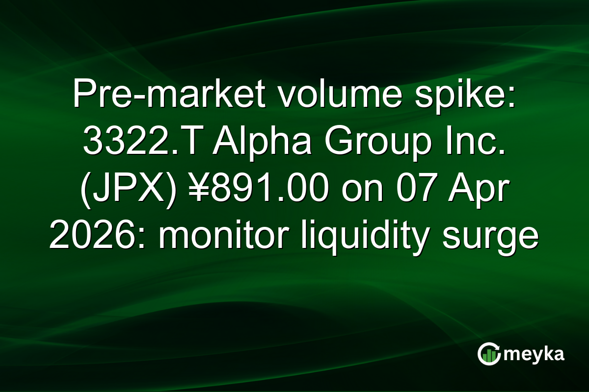 Pre-market volume spike: 3322.T Alpha Group Inc. (JPX) ¥891.00 on 07 Apr 2026: monitor liquidity surge