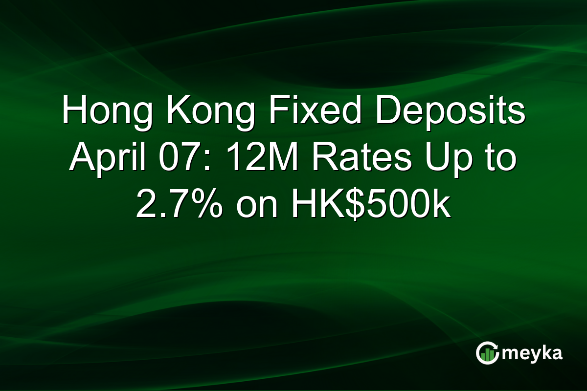 Hong Kong Fixed Deposits April 07: 12M Rates Up to 2.7% on HK$500k