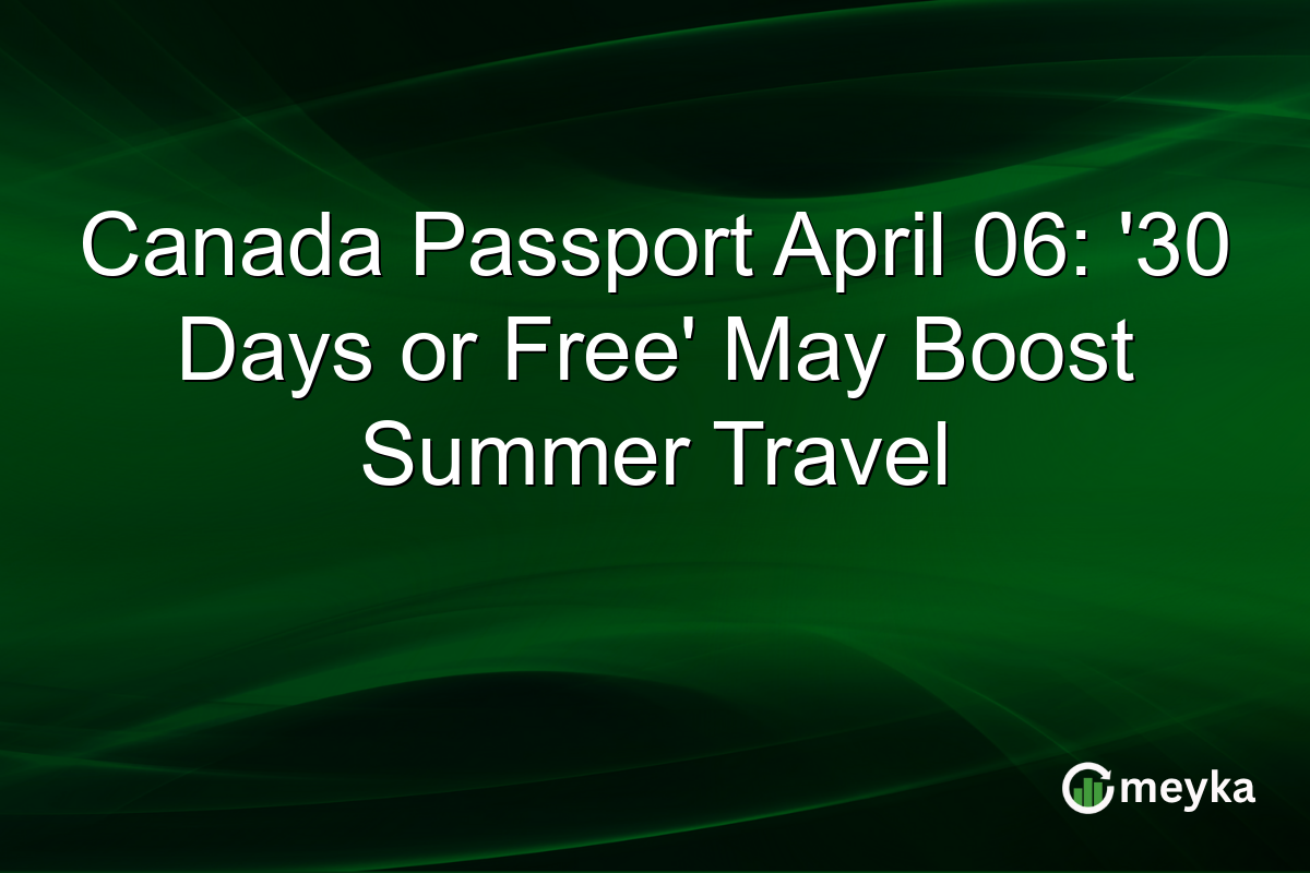 Canada Passport April 06: ’30 Days or Free’ May Boost Summer Travel