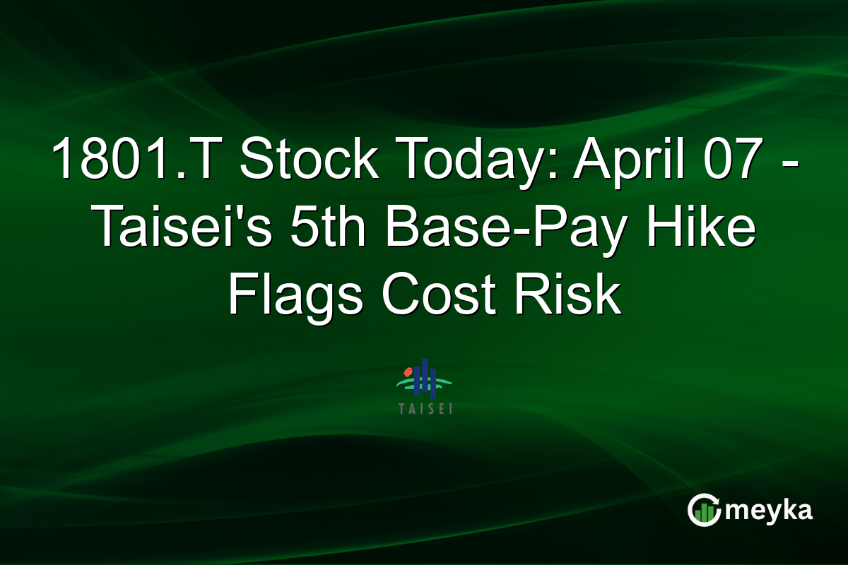 1801.T Stock Today: April 07 β Taiseiβs 5th Base-Pay Hike Flags Cost Risk