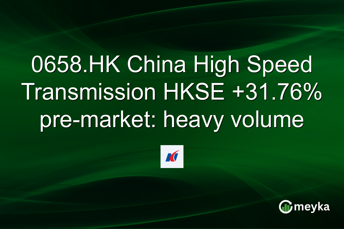 0658.HK China High Speed Transmission HKSE +31.76% pre-market: heavy volume