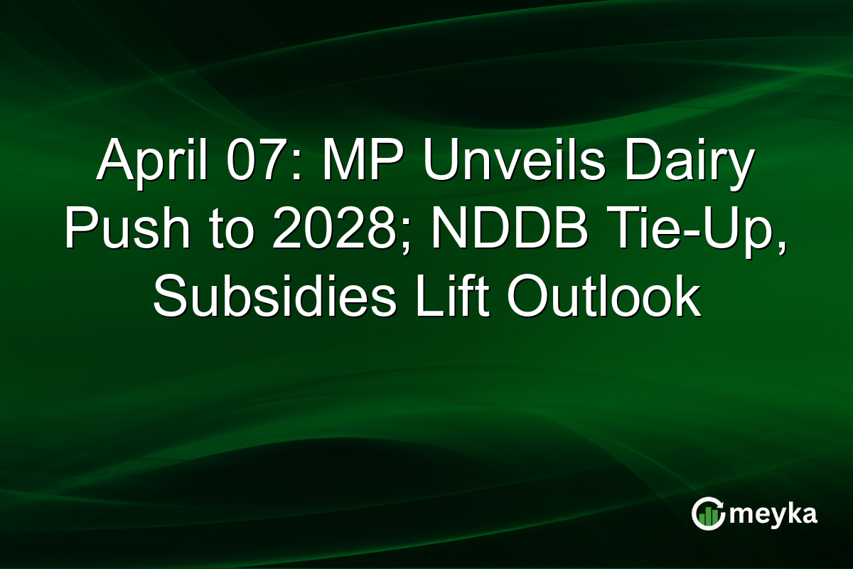 April 07: MP Unveils Dairy Push to 2028; NDDB Tie-Up, Subsidies Lift Outlook