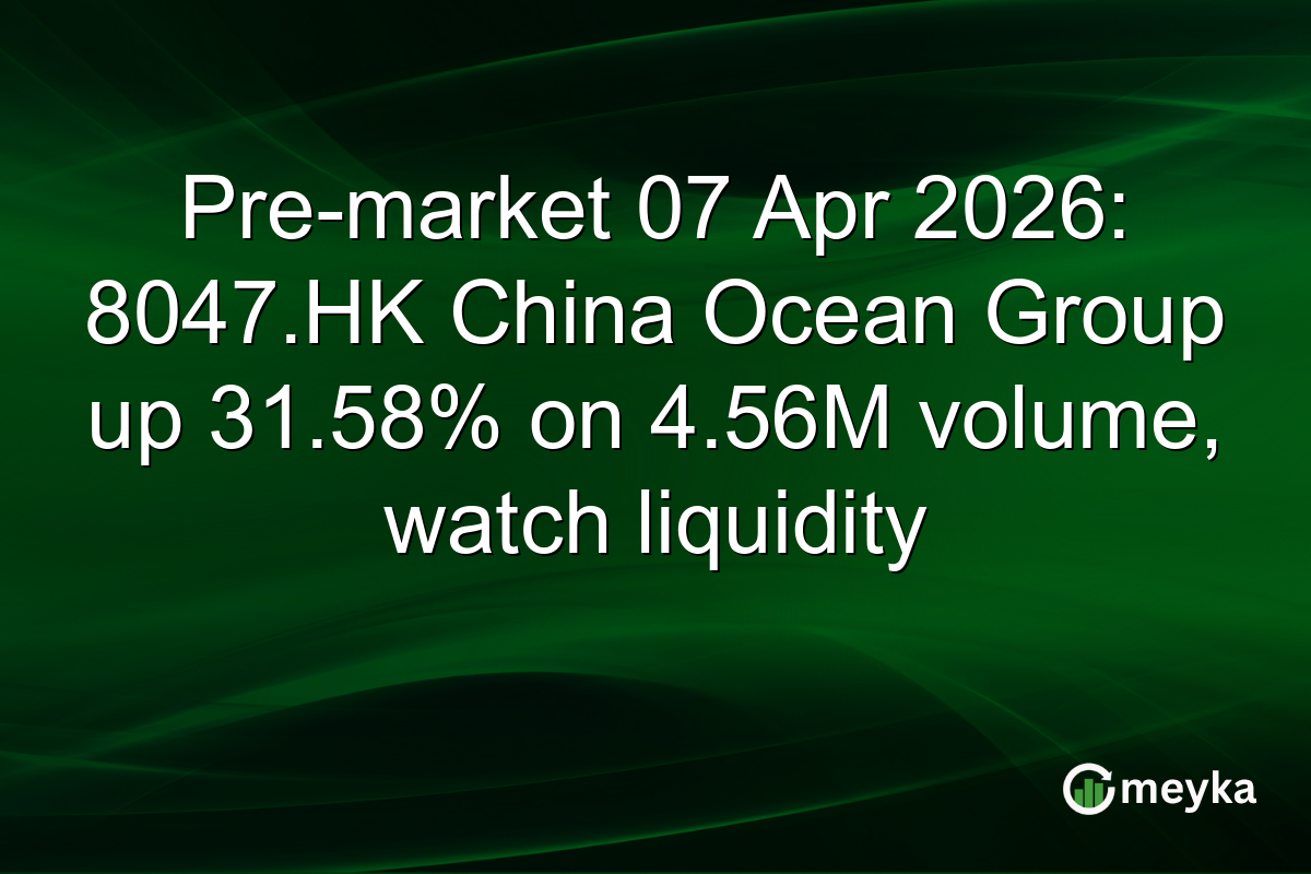Pre-market 07 Apr 2026: 8047.HK China Ocean Group up 31.58% on 4.56M volume, watch liquidity