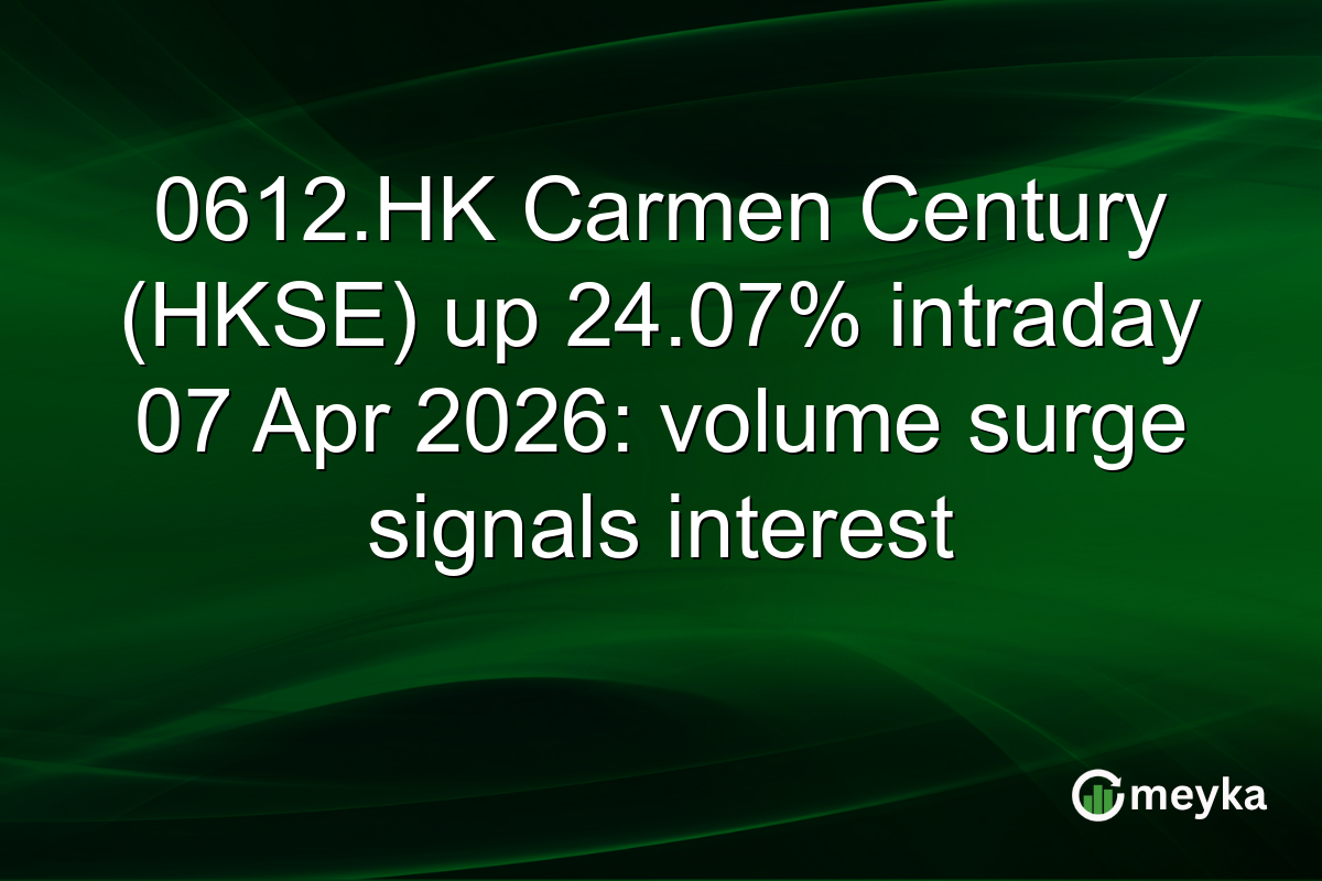 0612.HK Carmen Century (HKSE) up 24.07% intraday 07 Apr 2026: volume surge signals interest