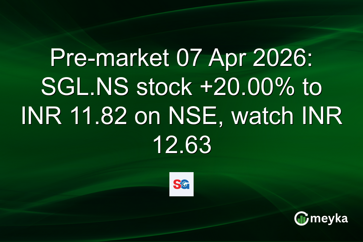 Pre-market 07 Apr 2026: SGL.NS stock +20.00% to INR 11.82 on NSE, watch INR 12.63