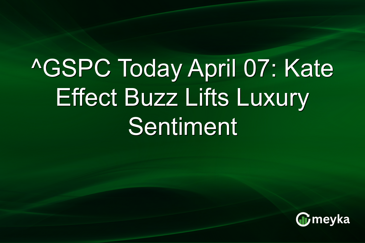 ^GSPC Today April 07: Kate Effect Buzz Lifts Luxury Sentiment