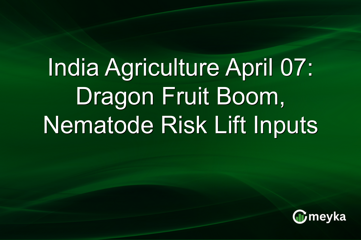 India Agriculture April 07: Dragon Fruit Boom, Nematode Risk Lift Inputs
