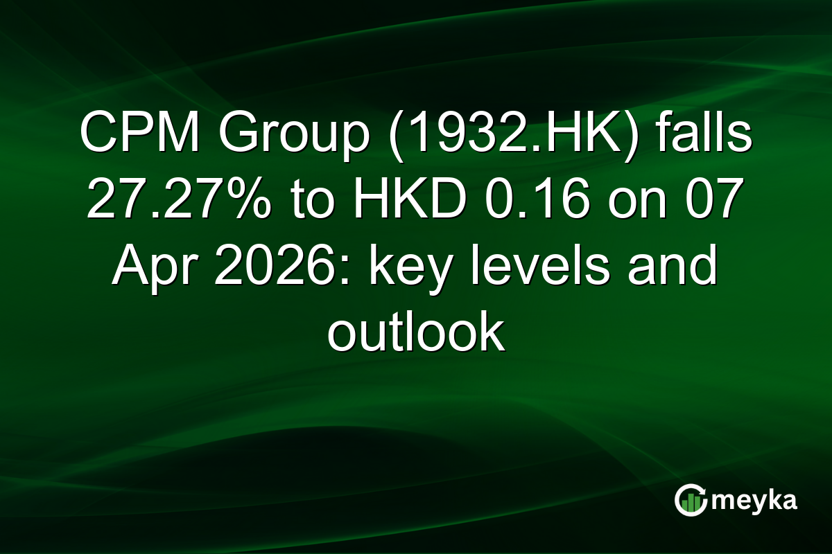CPM Group (1932.HK) falls 27.27% to HKD 0.16 on 07 Apr 2026: key levels and outlook