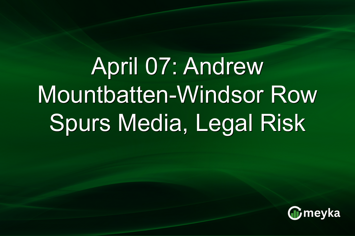 April 07: Andrew Mountbatten-Windsor Row Spurs Media, Legal Risk