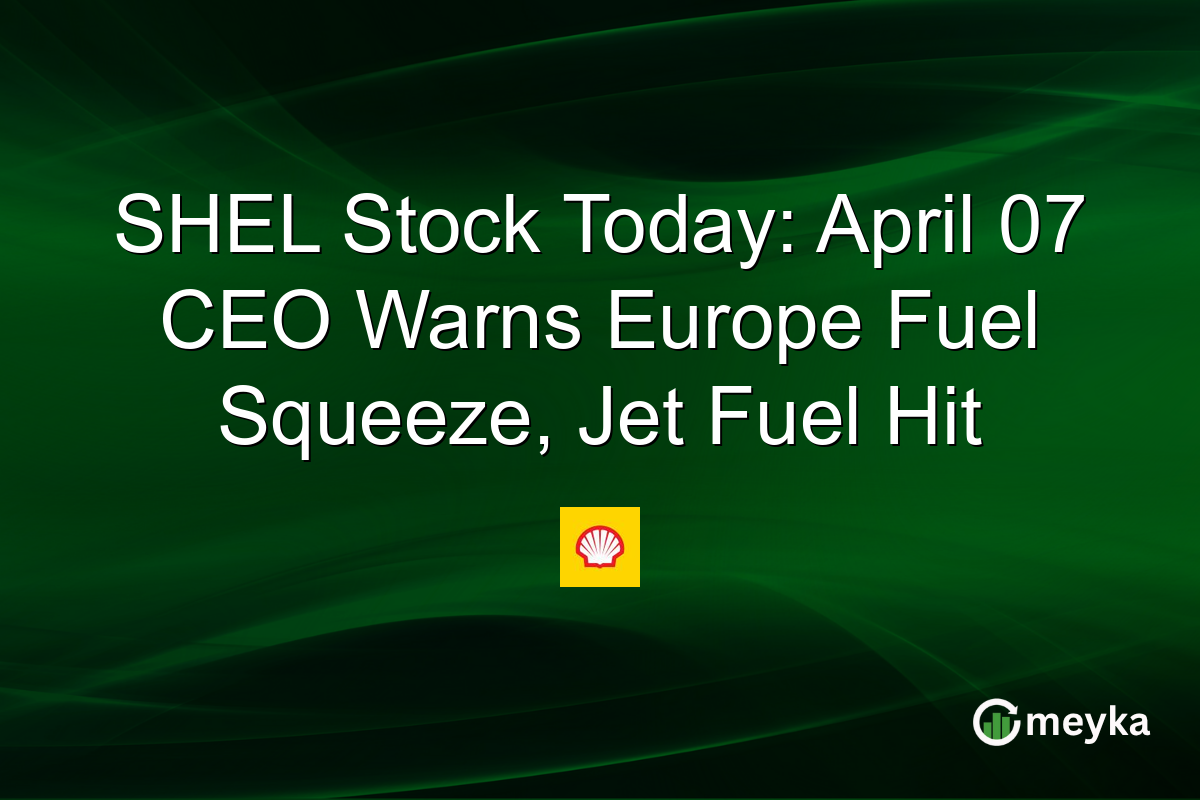 SHEL Stock Today: April 07 CEO Warns Europe Fuel Squeeze, Jet Fuel Hit
