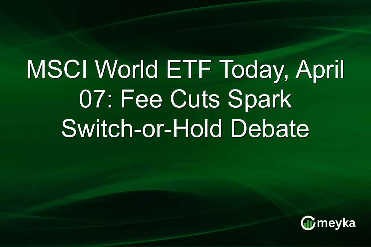 MSCI World ETF Today, April 07: Fee Cuts Spark Switch-or-Hold Debate