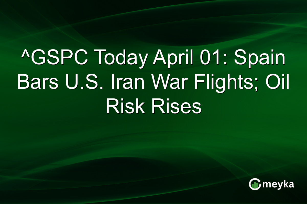 ^GSPC Today April 01: Spain Bars U.S. Iran War Flights; Oil Risk Rises