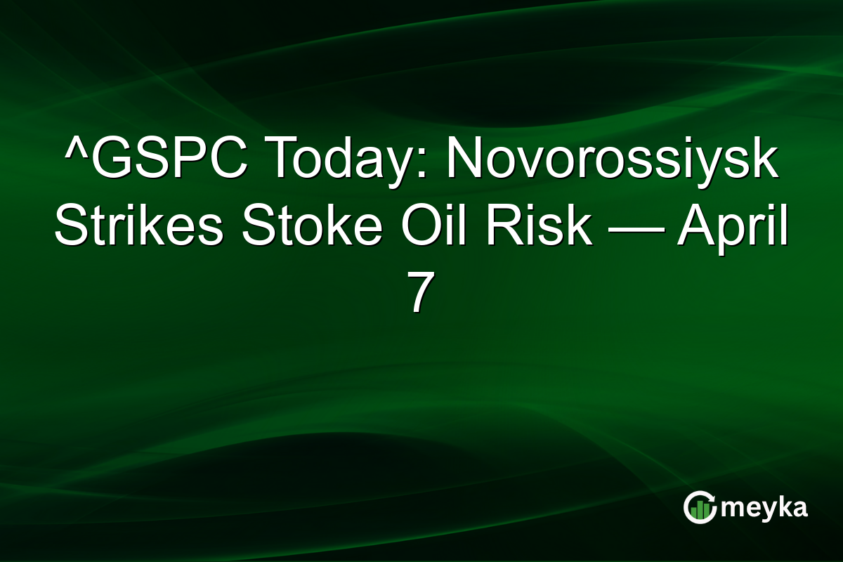 ^GSPC Today: Novorossiysk Strikes Stoke Oil Risk — April 7