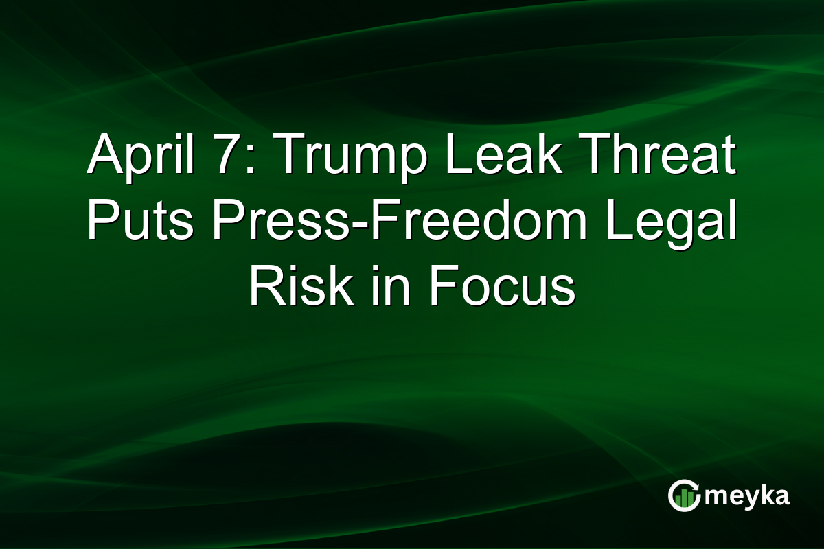 April 7: Trump Leak Threat Puts Press-Freedom Legal Risk in Focus