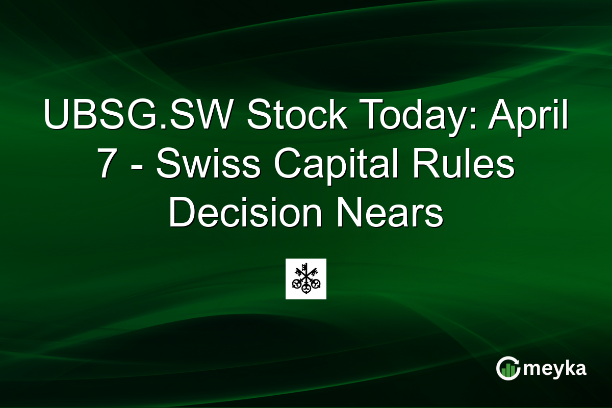 UBSG.SW Stock Today: April 7 – Swiss Capital Rules Decision Nears