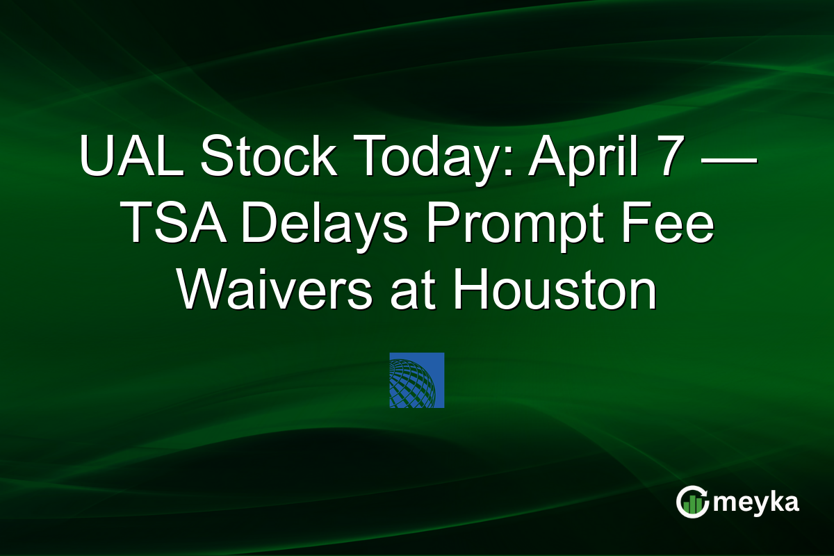 UAL Stock Today: April 7 — TSA Delays Prompt Fee Waivers at Houston