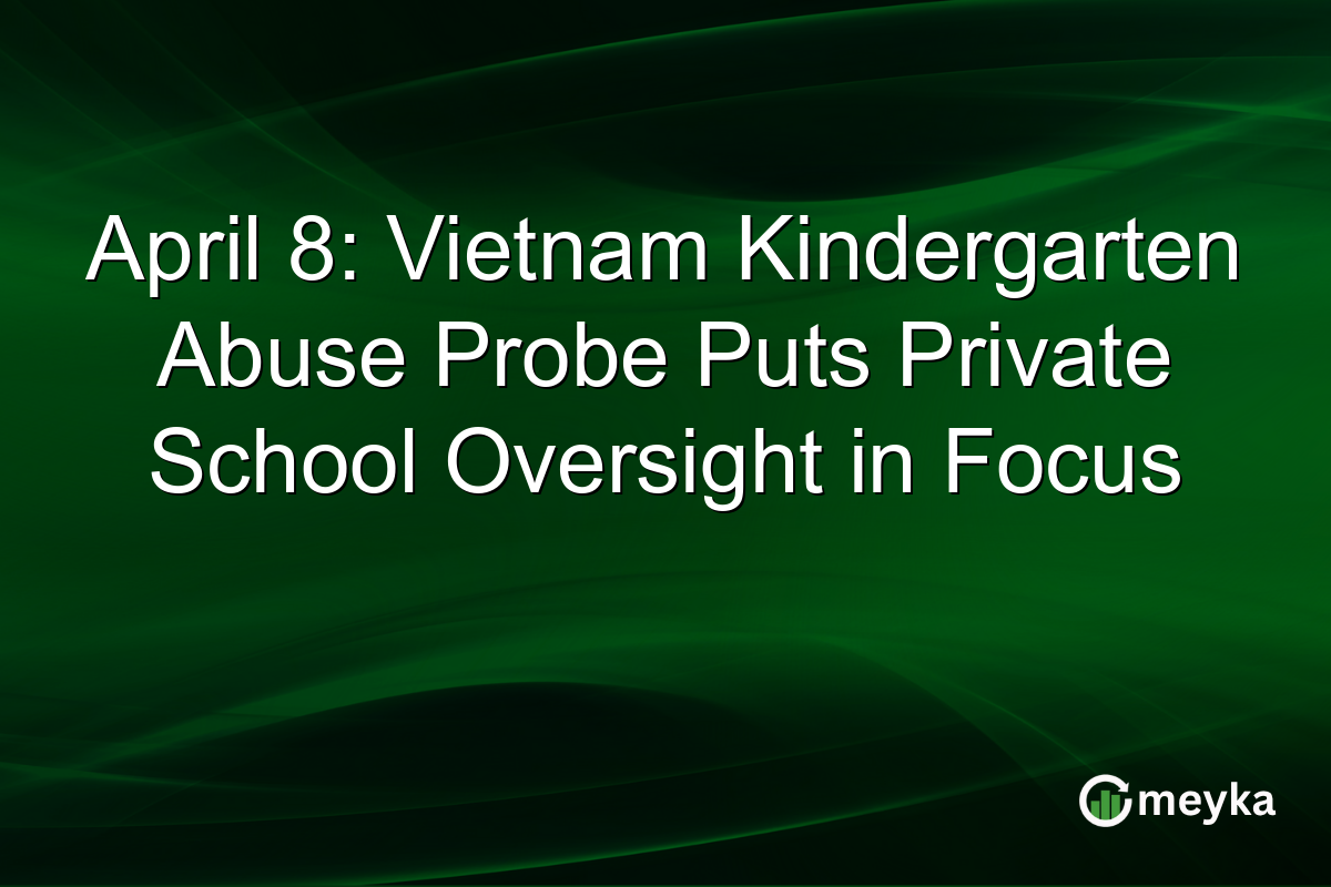April 8: Vietnam Kindergarten Abuse Probe Puts Private School Oversight in Focus
