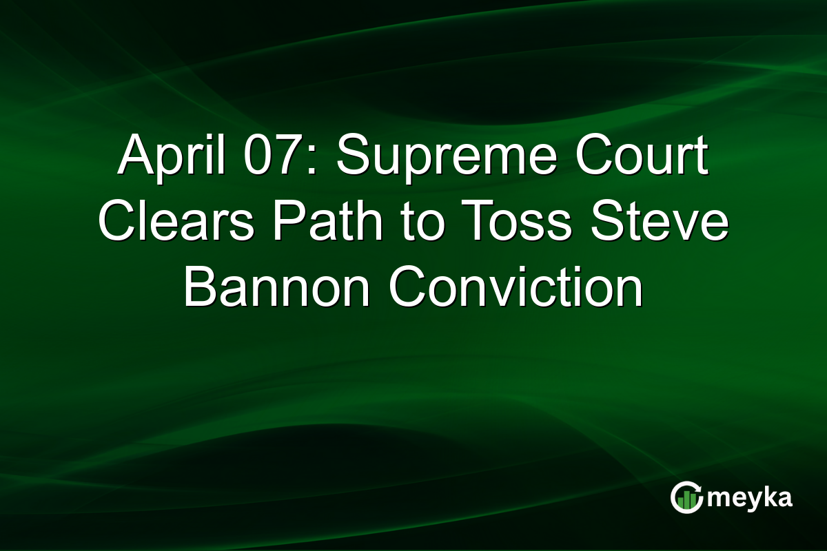 April 07: Supreme Court Clears Path to Toss Steve Bannon Conviction